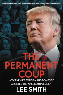 Lovitura de stat permanentă: Cum dușmanii externi și interni l-au vizat pe președintele american - The Permanent Coup: How Enemies Foreign and Domestic Targeted the American President
