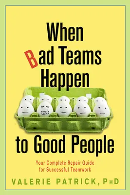 When Bad Teams Happen to Good People: Ghidul tău complet de reparații pentru o muncă în echipă de succes - When Bad Teams Happen to Good People: Your Complete Repair Guide for Successful Teamwork