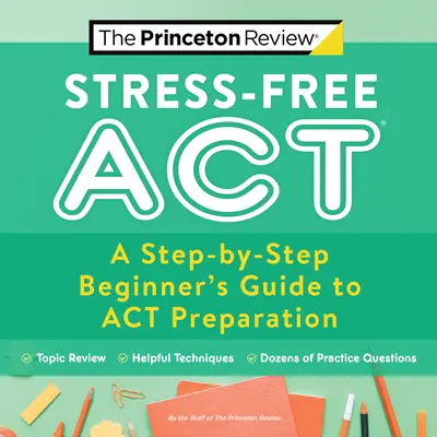 ACT fără stres: Un ghid pas cu pas al începătorului pentru pregătirea pentru ACT - Stress-Free ACT: A Step-By-Step Beginner's Guide to ACT Preparation