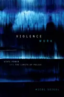Violența în muncă: Puterea statului și limitele poliției - Violence Work: State Power and the Limits of Police