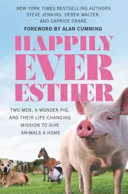 Happily Ever Esther: Doi bărbați, un porc minune și misiunea lor de a le oferi animalelor o casă, care le schimbă viața - Happily Ever Esther: Two Men, a Wonder Pig, and Their Life-Changing Mission to Give Animals a Home
