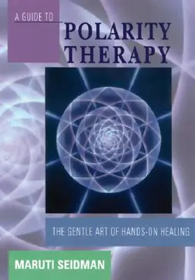 Un ghid pentru terapia polarității: Arta blândă a vindecării manuale - A Guide to Polarity Therapy: The Gentle Art of Hands-On Healing