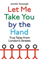 Lasă-mă să te iau de mână - Povești adevărate de pe străzile Londrei - Let Me Take You by the Hand - True Tales from London's Streets