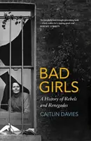 Fete rele - O istorie a rebelilor și renegaților - Bad Girls - A History of Rebels and Renegades