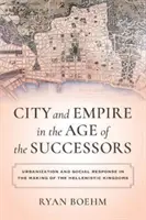 Oraș și imperiu în epoca succesorilor: Urbanizarea și răspunsul social în crearea regatelor elenistice - City and Empire in the Age of the Successors: Urbanization and Social Response in the Making of the Hellenistic Kingdoms