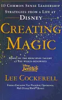 Crearea magiei - 10 strategii de leadership de bun simț dintr-o viață la Disney - Creating Magic - 10 Common Sense Leadership Strategies from a Life at Disney
