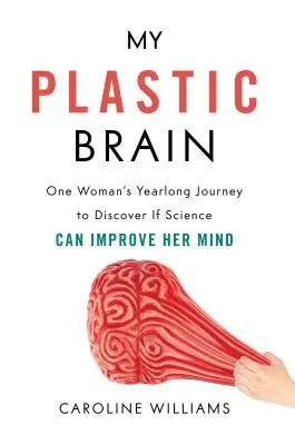 Creierul meu de plastic: Călătoria de un an a unei femei pentru a descoperi dacă știința îi poate îmbunătăți mintea - My Plastic Brain: One Woman's Yearlong Journey to Discover If Science Can Improve Her Mind