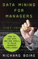 Data Mining pentru manageri: Cum să utilizați datele (mari și mici) pentru a rezolva provocările de afaceri - Data Mining for Managers: How to Use Data (Big and Small) to Solve Business Challenges
