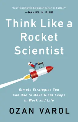 Gândește ca un om de știință rachetă: Strategii simple pe care le puteți folosi pentru a face salturi uriașe în muncă și în viață - Think Like a Rocket Scientist: Simple Strategies You Can Use to Make Giant Leaps in Work and Life