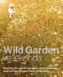 Wild Garden Weekends: Explorați grădinile secrete, pajiștile sălbatice și cafenelele cu grădini de bucătărie din Marea Britanie - Wild Garden Weekends: Explore the Secret Gardens, Wild Meadows and Kitchen Garden Cafes of Britain