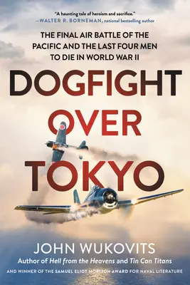 Lupta cu câini deasupra Tokyo: Bătălia aeriană finală din Pacific și ultimii patru oameni care au murit în Al Doilea Război Mondial - Dogfight Over Tokyo: The Final Air Battle of the Pacific and the Last Four Men to Die in World War II