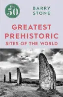 Cele mai mari 50 de situri preistorice din lume - The 50 Greatest Prehistoric Sites of the World