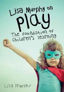 Lisa Murphy despre joacă: fundamentul învățării copiilor - Lisa Murphy on Play: The Foundation of Children's Learning