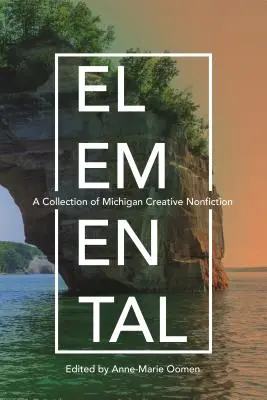 Elemental: O colecție de non-ficțiune creativă din Michigan - Elemental: A Collection of Michigan Creative Nonfiction