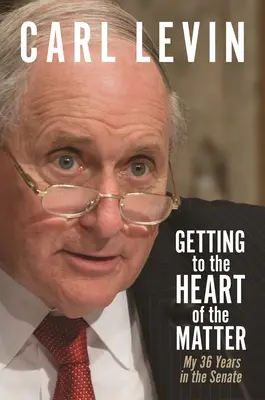 Ajungând la miezul problemei: Cei 36 de ani ai mei în Senat - Getting to the Heart of the Matter: My 36 Years in the Senate