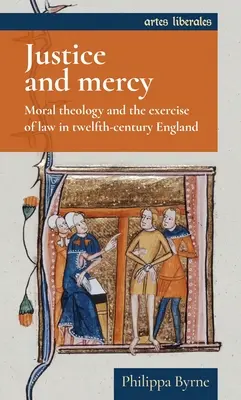 Justiție și milă: Teologia morală și exercitarea legii în Anglia secolului al XII-lea (Moral Theology and the Exercise of Law in Twelfth-Century England) - Justice and Mercy: Moral Theology and the Exercise of Law in Twelfth-Century England