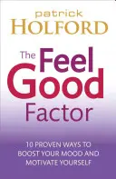 The Feel Good Factor: 10 metode dovedite de a vă simți fericiți și motivați - The Feel Good Factor: 10 Proven Ways to Feel Happy and Motivated