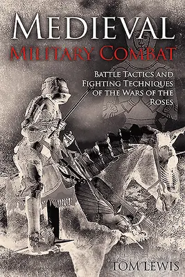 Lupta militară medievală: Tactici de luptă și tehnici de luptă din Războiul Rozelor - Medieval Military Combat: Battle Tactics and Fighting Techniques of the Wars of the Roses