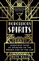 Spirite rebele - Povești îndrăznețe despre consumul de alcool pe partea greșită a legii - Rebellious Spirits - Audacious Tales of Drinking on the Wrong Side of the Law