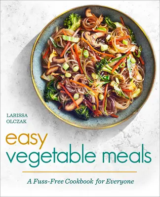 Mese ușoare cu legume: O carte de bucate fără complicații pentru toată lumea - Easy Vegetable Meals: A Fuss-Free Cookbook for Everyone