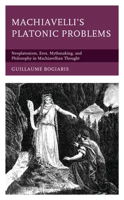 Problemele platonice ale lui Machiavelli: Neoplatonismul, Erosul, mitocănia și filosofia în gândirea machiavelliană - Machiavelli's Platonic Problems: Neoplatonism, Eros, Mythmaking, and Philosophy in Machiavellian Thought