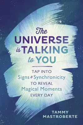 Universul îți vorbește: Exploatează semnele și sincronicitatea pentru a dezvălui momente magice în fiecare zi - The Universe Is Talking to You: Tap Into Signs & Synchronicity to Reveal Magical Moments Every Day