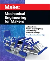 Inginerie mecanică pentru Makers: A Hands-On Guide to Designing and Making Physical Things - Mechanical Engineering for Makers: A Hands-On Guide to Designing and Making Physical Things