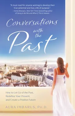 Conversații cu trecutul: Cum să renunți la trecut, să-ți redefinești prezentul și să-ți creezi un viitor pozitiv - Conversations with the Past: How to Let Go of the Past, Redefine Your Present, and Create a Positive Future