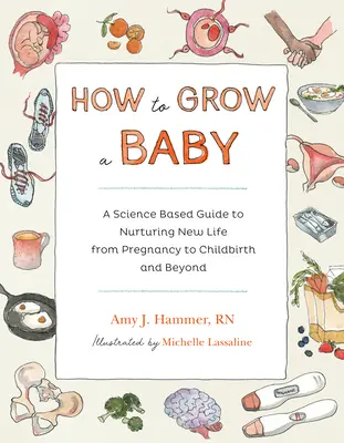 Cum să crești un copil: A Science-Based Guide to Nurturing New Life, from Pregnancy to Childbirth and Beyond - How to Grow a Baby: A Science-Based Guide to Nurturing New Life, from Pregnancy to Childbirth and Beyond