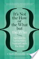 Nu contează cum sau ce, ci cine: Reușește înconjurându-te de cei mai buni - It's Not the How or the What But the Who: Succeed by Surrounding Yourself with the Best