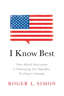 Eu știu cel mai bine: Cum narcisismul moral ne distruge Republica, dacă nu cumva a făcut-o deja - I Know Best: How Moral Narcissism Is Destroying Our Republic, If It Hasn't Already