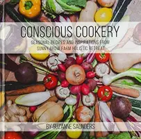 Bucătărie conștientă; rețete și inspirații sezoniere de la Sunny Brow Farm Holistic Retreat - Conscious Cookery; Seasonal Recipes and Inspirations from Sunny Brow Farm Holistic Retreat