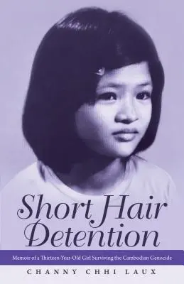 Detenția părului scurt: Memoriile unei fete de treisprezece ani care a supraviețuit genocidului cambodgian - Short Hair Detention: Memoir of a Thirteen-Year-Old Girl Surviving the Cambodian Genocide