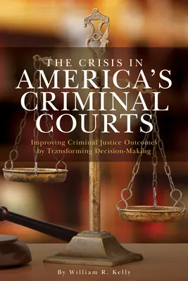 The Crisis in America's Criminal Courts: Îmbunătățirea rezultatelor justiției penale prin transformarea procesului decizional - The Crisis in America's Criminal Courts: Improving Criminal Justice Outcomes by Transforming Decision-Making