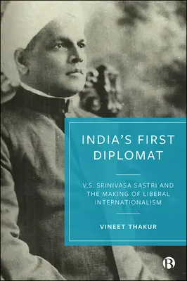 Primul diplomat al Indiei: V.S. Srinivasa Sastri și crearea internaționalismului liberal - India's First Diplomat: V.S. Srinivasa Sastri and the Making of Liberal Internationalism