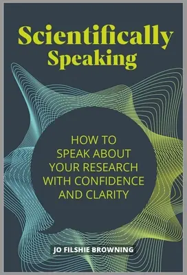 Scientifically Speaking: Cum să vorbești despre cercetările tale cu încredere și claritate - Scientifically Speaking: How to Speak about Your Research with Confidence and Clarity