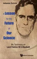 Lecție pentru viitorul științei noastre, A: Mărturia mea despre Lordul Patrick M S Blackett - Lesson for the Future of Our Science, A: My Testimony on Lord Patrick M S Blackett