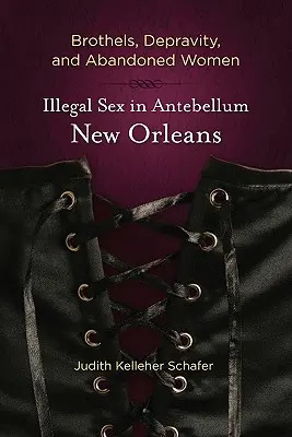 Brothels, Depravity, and Abandoned Women: Sexul ilegal în New Orleans antebelic - Brothels, Depravity, and Abandoned Women: Illegal Sex in Antebellum New Orleans