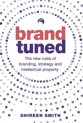 Brand Tuned: Noile reguli ale brandingului, strategiei și proprietății intelectuale - Brand Tuned: The New Rules of Branding, Strategy and Intellectual Property