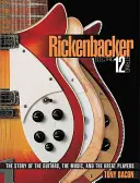 Rickenbacker Electric 12-String: The Story of the Guitars the Music and the Great Players (Povestea chitarelor, a muzicii și a marilor jucători) - Rickenbacker Electric 12-String: The Story of the Guitars the Music and the Great Players