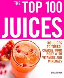 Top 100 de sucuri: 100 de sucuri pentru a-ți încărca organismul cu vitamine a - Top 100 Juices: 100 Juices To Turbo Charge Your Body With Vitamins a