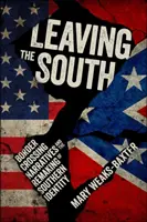 Leaving the South: Border Crossing Narratives and the Remaking of Southern Identity (Narațiuni de trecere a frontierei și remodelarea identității sudice) - Leaving the South: Border Crossing Narratives and the Remaking of Southern Identity