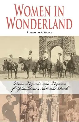 Femei în Țara Minunilor: Viețile, legendele și moștenirile din Yellowstone - Women in Wonderland: Lives, Legends, and Legacies of Yellowstone