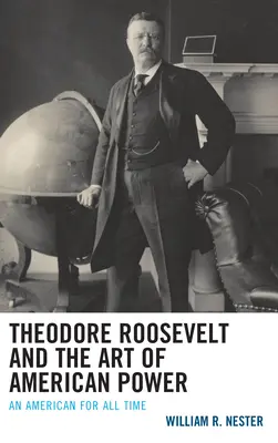 Theodore Roosevelt și arta puterii americane: Un american pentru toate timpurile - Theodore Roosevelt and the Art of American Power: An American for All Time