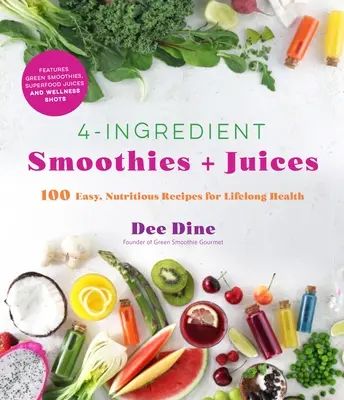 Smoothies + Sucuri cu 4 Ingrediente: 100 de Rețete Ușoare și Nutritive pentru Sănătate pe Tot Parcursul Vieții - 4-Ingredient Smoothies + Juices: 100 Easy, Nutritious Recipes for Lifelong Health