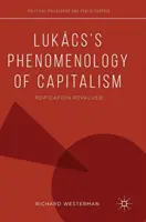 Fenomenologia capitalismului a lui Lukcs: Reificarea reevaluată - Lukcs's Phenomenology of Capitalism: Reification Revalued