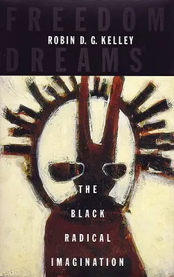 Freedom Dreams: Imaginația radicală a negrilor - Freedom Dreams: The Black Radical Imagination