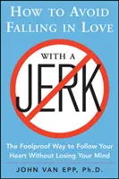 Cum să eviți să te îndrăgostești de un ticălos: Modul infailibil de a-ți urma inima fără să-ți pierzi mințile - How to Avoid Falling in Love with a Jerk: The Foolproof Way to Follow Your Heart Without Losing Your Mind