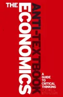 The Economics Anti-Textbook: A Critical Thinker's Guide to Microeconomics