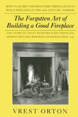 Arta uitată de a construi un șemineu bun: Povestea lui Sir Benjamin Thompson, conte Rumford, un geniu american, și principiile sale de construcție a șemineului - The Forgotten Art of Building a Good Fireplace: The Story of Sir Benjamin Thompson, Count Rumford, an American Genius, & His Principles of Fireplace D